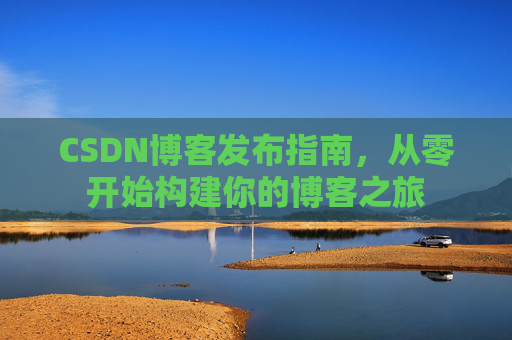 CSDN博客发布指南，从零开始构建你的博客之旅